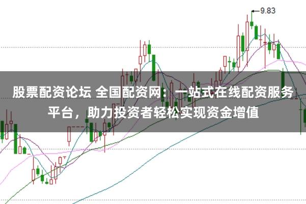 股票配资论坛 全国配资网：一站式在线配资服务平台，助力投资者轻松实现资金增值