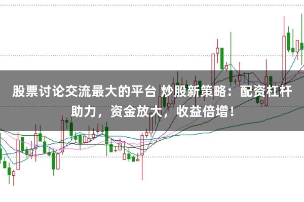 股票讨论交流最大的平台 炒股新策略:配资杠杆助力,资金放大,收益倍增!