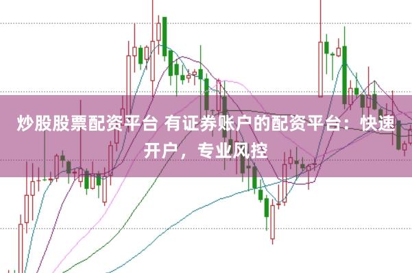 炒股股票配资平台 有证券账户的配资平台：快速开户，专业风控