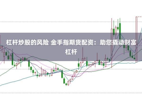 杠杆炒股的风险 金手指期货配资：助您撬动财富杠杆