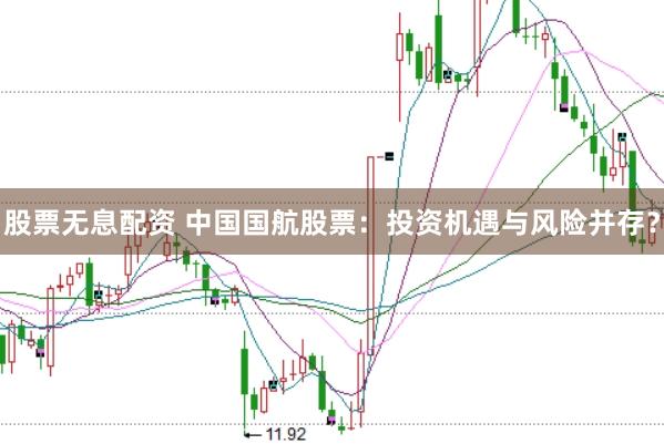 股票无息配资 中国国航股票：投资机遇与风险并存？