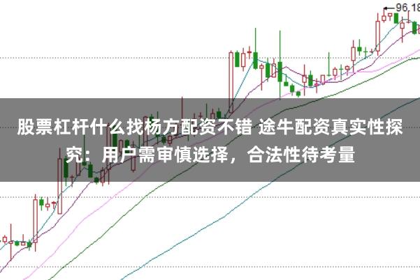 股票杠杆什么找杨方配资不错 途牛配资真实性探究：用户需审慎选择，合法性待考量
