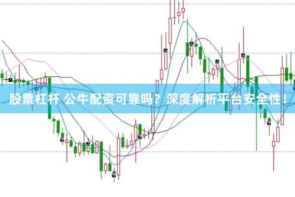 股票杠杆 公牛配资可靠吗？深度解析平台安全性！