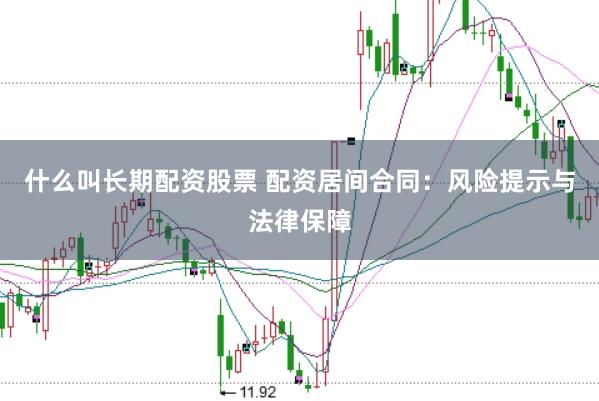 什么叫长期配资股票 配资居间合同：风险提示与法律保障