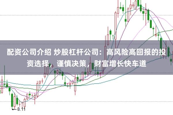 配资公司介绍 炒股杠杆公司:高风险高回报的投资选择,谨慎决策,财富增长快车道