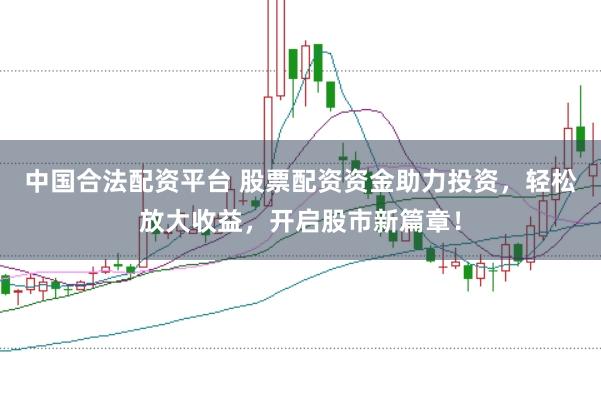 中国合法配资平台 股票配资资金助力投资,轻松放大收益,开启股市新篇章!