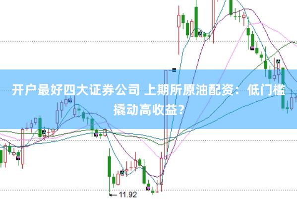 开户最好四大证券公司 上期所原油配资：低门槛撬动高收益？