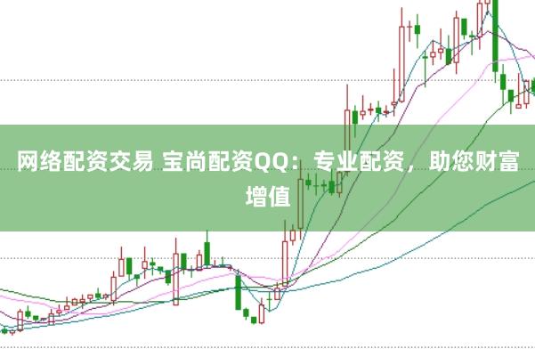 网络配资交易 宝尚配资QQ:专业配资,助您财富增值