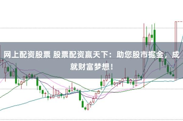 网上配资股票 股票配资赢天下：助您股市掘金，成就财富梦想！