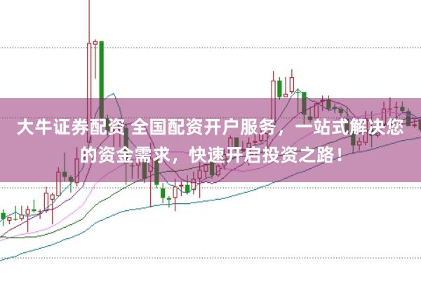大牛证券配资 全国配资开户服务,一站式解决您的资金需求,快速开启投资之路!