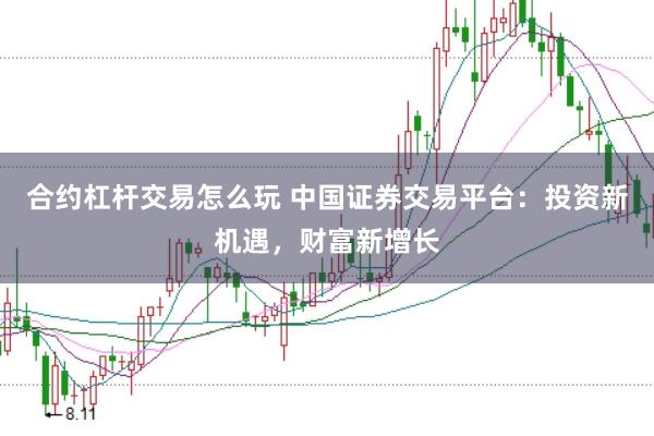 合约杠杆交易怎么玩 中国证券交易平台：投资新机遇，财富新增长