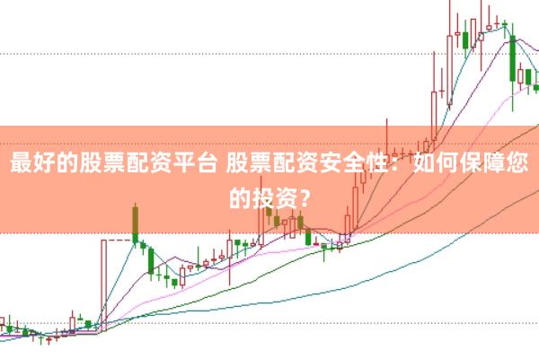 最好的股票配资平台 股票配资安全性：如何保障您的投资？