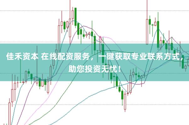 佳禾资本 在线配资服务,一键获取专业联系方式,助您投资无忧!