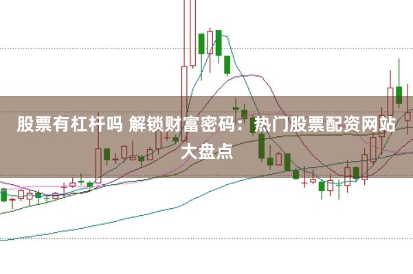 股票有杠杆吗 解锁财富密码：热门股票配资网站大盘点