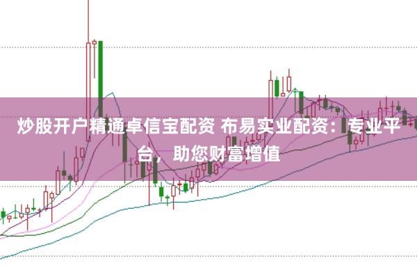 炒股开户精通卓信宝配资 布易实业配资:专业平台,助您财富增值