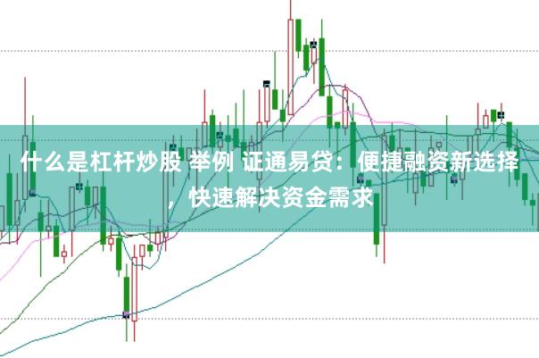 什么是杠杆炒股 举例 证通易贷:便捷融资新选择,快速解决资金需求