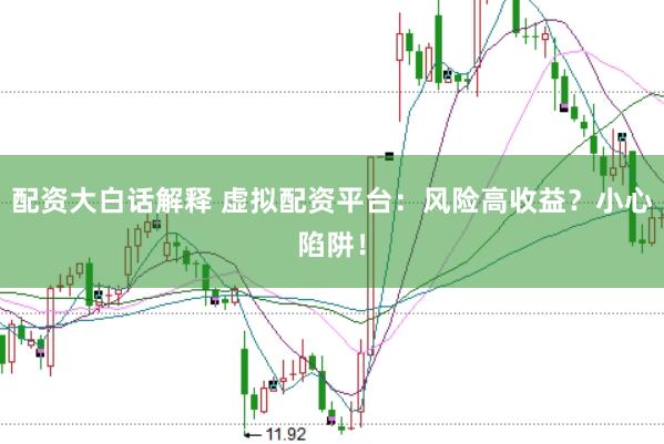 配资大白话解释 虚拟配资平台：风险高收益？小心陷阱！