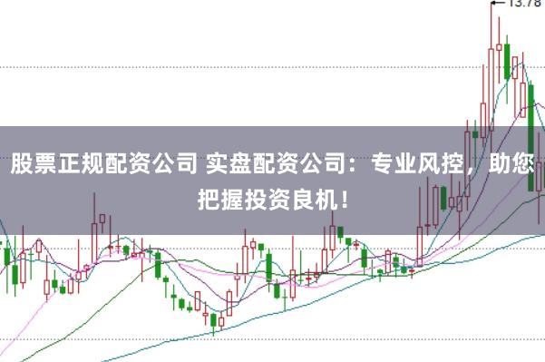 股票正规配资公司 实盘配资公司：专业风控，助您把握投资良机！