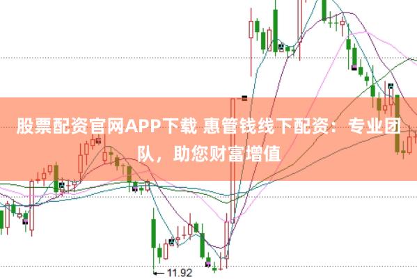 股票配资官网APP下载 惠管钱线下配资:专业团队,助您财富增值