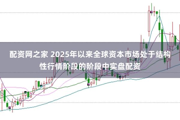 配资网之家 2025年以来全球资本市场处于结构性行情阶段的阶段中实盘配资
