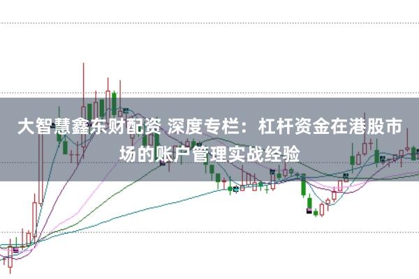 大智慧鑫东财配资 深度专栏：杠杆资金在港股市场的账户管理实战经验