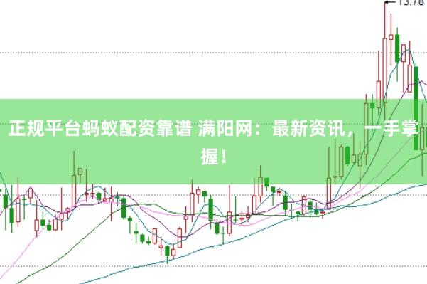 正规平台蚂蚁配资靠谱 满阳网：最新资讯，一手掌握！
