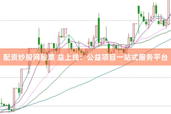 配资炒股网股票 益上线:公益项目一站式服务平台