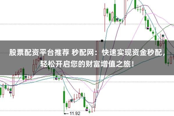 股票配资平台推荐 秒配网：快速实现资金秒配，轻松开启您的财富增值之旅！