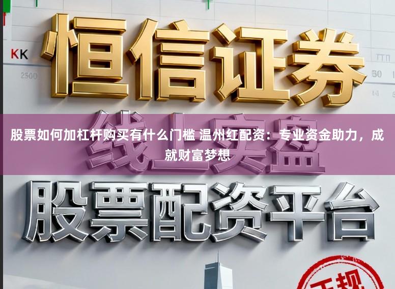 股票如何加杠杆购买有什么门槛 温州红配资：专业资金助力，成就财富梦想