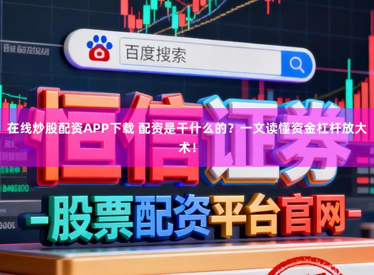 在线炒股配资APP下载 配资是干什么的？一文读懂资金杠杆放大术！