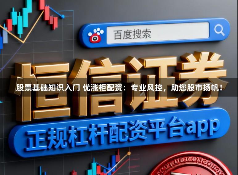 股票基础知识入门 优涨柜配资：专业风控，助您股市扬帆！