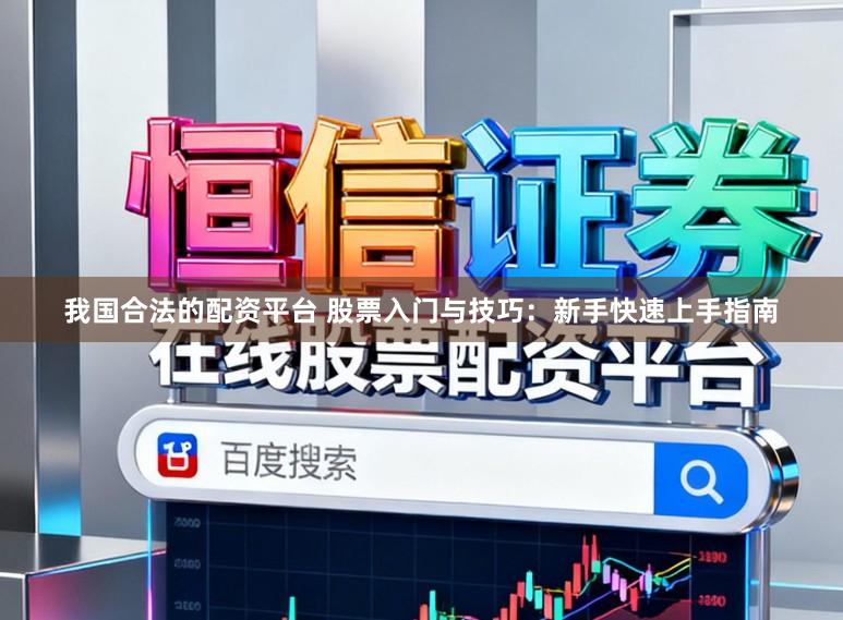 我国合法的配资平台 股票入门与技巧：新手快速上手指南