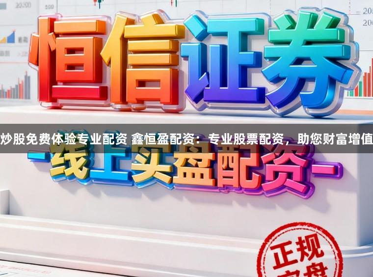 炒股免费体验专业配资 鑫恒盈配资：专业股票配资，助您财富增值