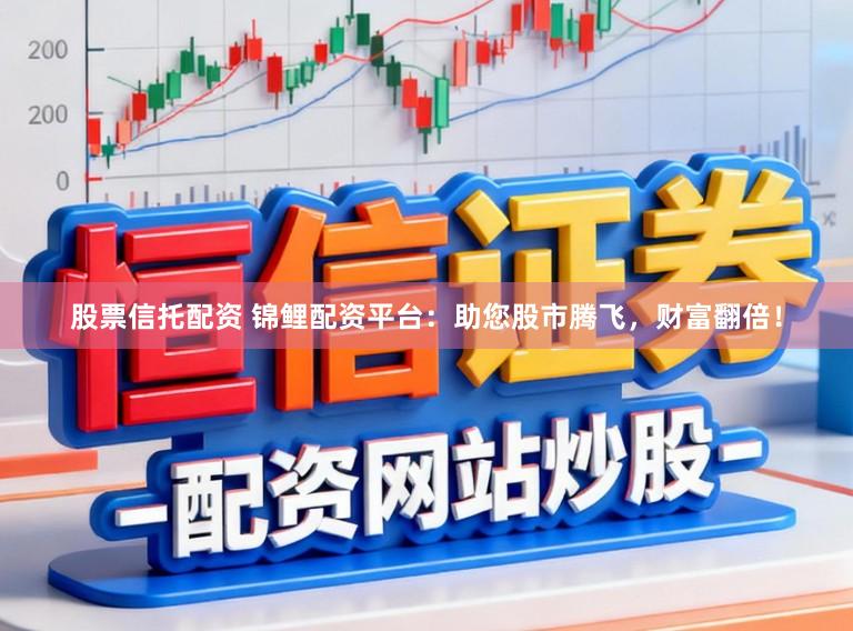 股票信托配资 锦鲤配资平台:助您股市腾飞,财富翻倍!