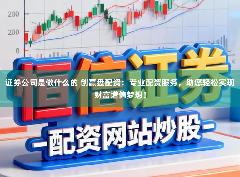 证券公司是做什么的 创赢盘配资：专业配资服务，助您轻松实现财富增值梦想！