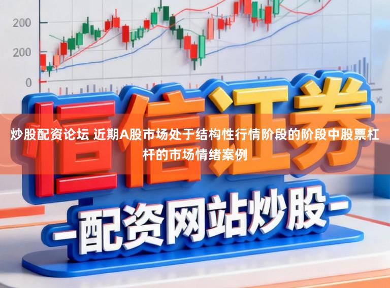 炒股配资论坛 近期A股市场处于结构性行情阶段的阶段中股票杠杆的市场情绪案例