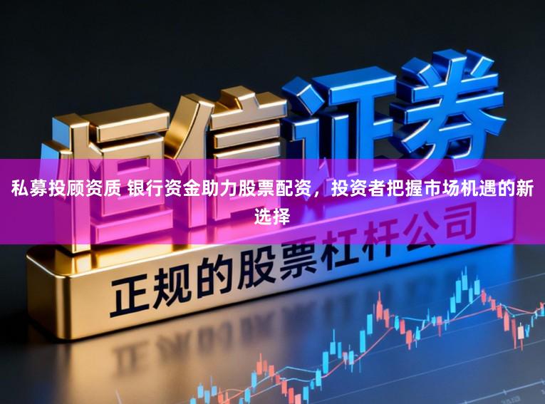 私募投顾资质 银行资金助力股票配资，投资者把握市场机遇的新选择
