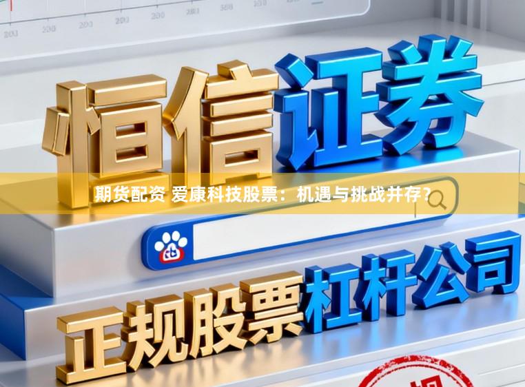 期货配资 爱康科技股票：机遇与挑战并存？