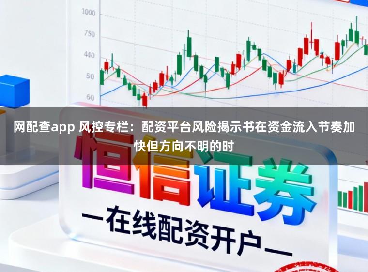 网配查app 风控专栏:配资平台风险揭示书在资金流入节奏加快但方向不明的时