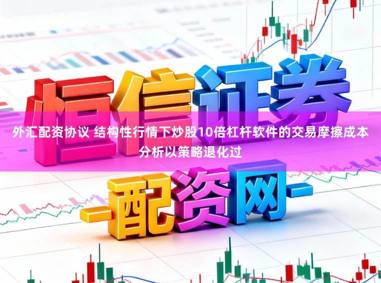 外汇配资协议 结构性行情下炒股10倍杠杆软件的交易摩擦成本分析以策略退化过