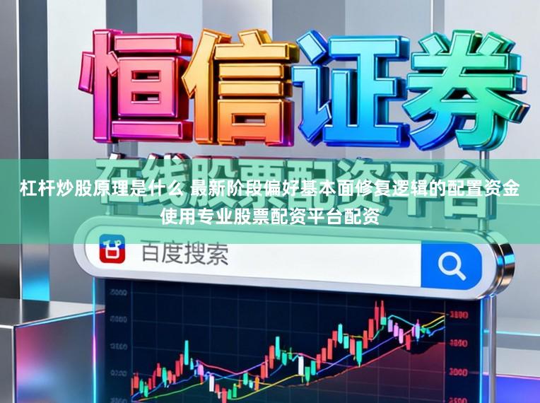 杠杆炒股原理是什么 最新阶段偏好基本面修复逻辑的配置资金使用专业股票配资平台配资