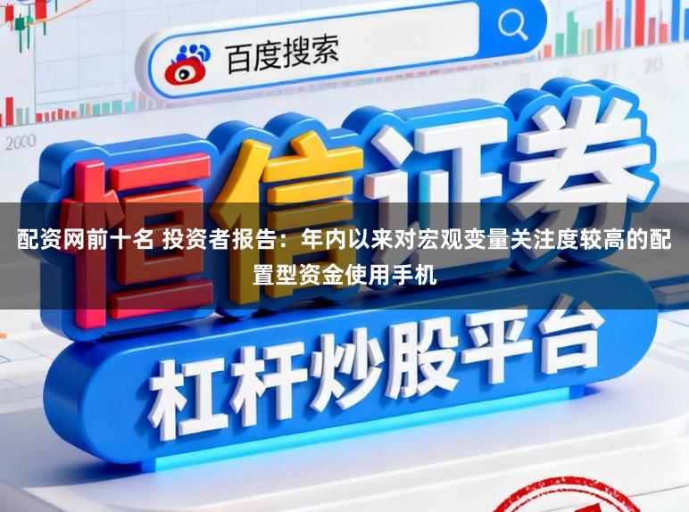 配资网前十名 投资者报告：年内以来对宏观变量关注度较高的配置型资金使用手机