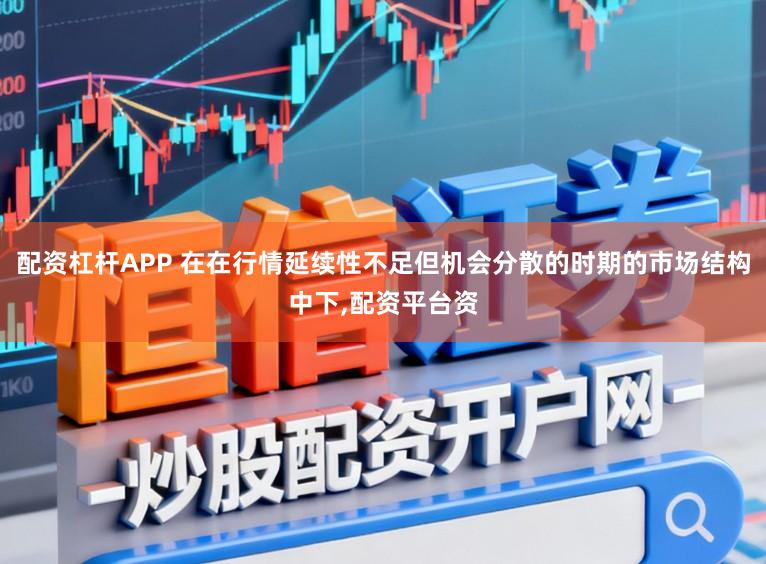 配资杠杆APP 在在行情延续性不足但机会分散的时期的市场结构中下，配资平台资