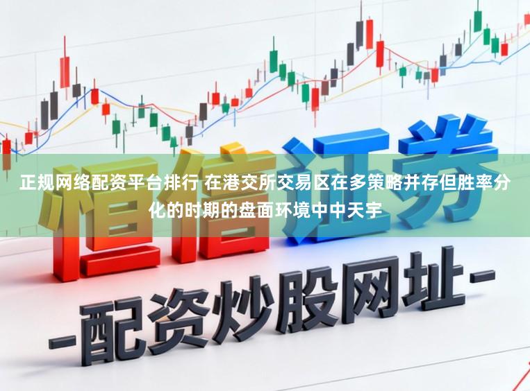 正规网络配资平台排行 在港交所交易区在多策略并存但胜率分化的时期的盘面环境中中天宇