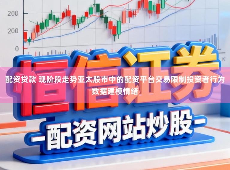 配资贷款 现阶段走势亚太股市中的配资平台交易限制投资者行为数据建模情绪