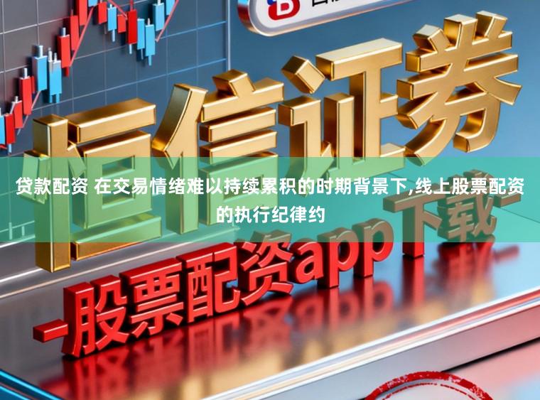 贷款配资 在交易情绪难以持续累积的时期背景下，线上股票配资的执行纪律约