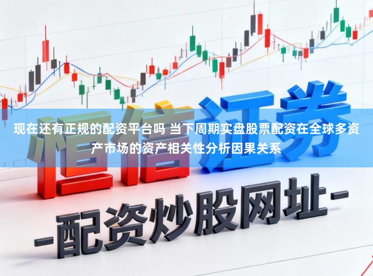 现在还有正规的配资平台吗 当下周期实盘股票配资在全球多资产市场的资产相关性分析因果关系