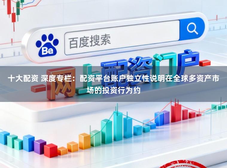 十大配资 深度专栏:配资平台账户独立性说明在全球多资产市场的投资行为约