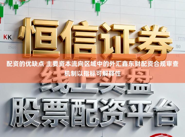 配资的优缺点 主要资本流向区域中的外汇鑫东财配资合规审查机制以指标可解释性