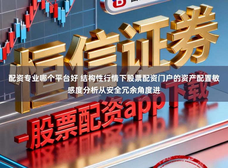 配资专业哪个平台好 结构性行情下股票配资门户的资产配置敏感度分析从安全冗余角度进